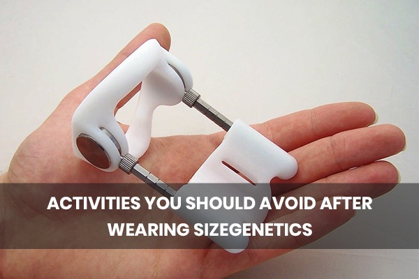 activities you should avoid after wearing SizeGenetics